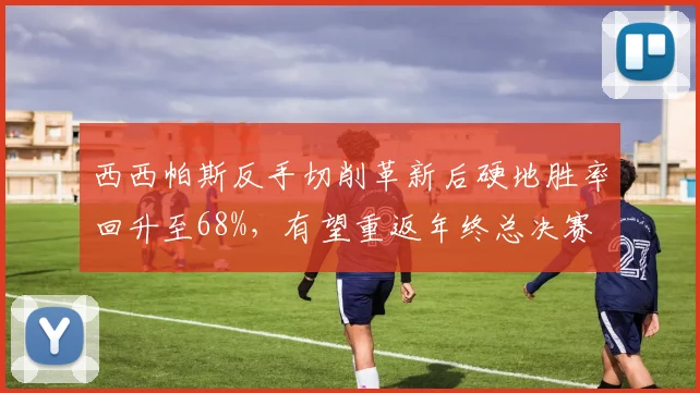 西西帕斯反手切削革新后硬地胜率回升至68%,有望重返年终总决赛