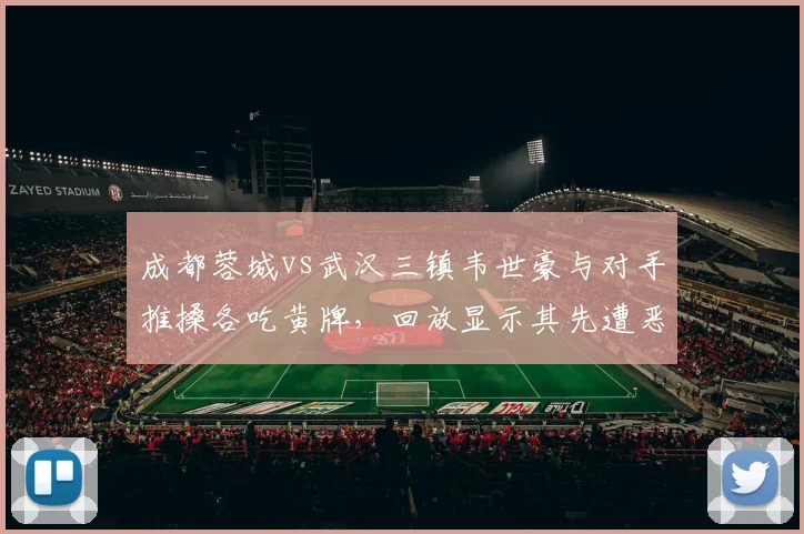 成都蓉城vs武汉三镇韦世豪与对手推搡各吃黄牌，回放显示其先遭恶意犯规