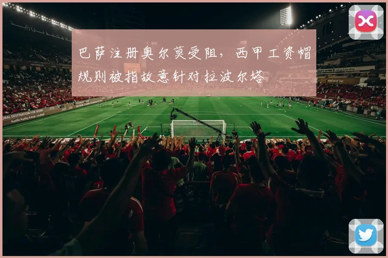 巴萨注册奥尔莫受阻，西甲工资帽规则被指故意针对拉波尔塔