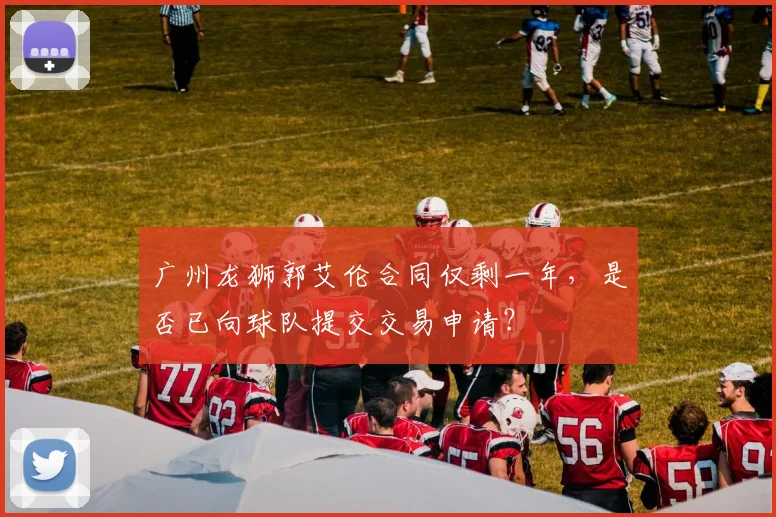 广州龙狮郭艾伦合同仅剩一年，是否已向球队提交交易申请？