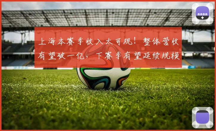 上海本赛季收入太可观！整体营收有望破一亿，下赛季有望延续规模