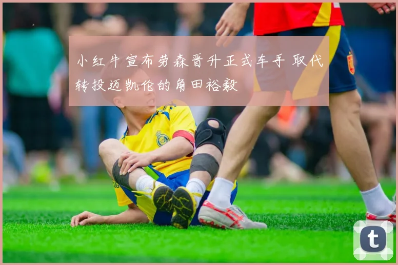 小红牛宣布劳森晋升正式车手 取代转投迈凯伦的角田裕毅