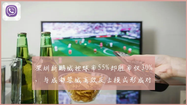 深圳新鹏城控球率55%却胜率仅30%,与成都蓉城高效反击模式形成对照